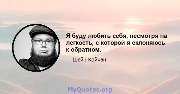 Я буду любить себя, несмотря на легкость, с которой я склоняюсь к обратном.