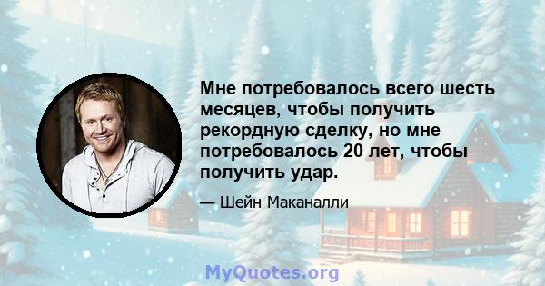 Мне потребовалось всего шесть месяцев, чтобы получить рекордную сделку, но мне потребовалось 20 лет, чтобы получить удар.