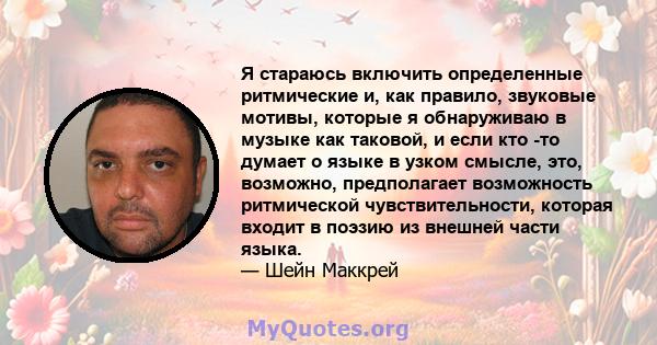 Я стараюсь включить определенные ритмические и, как правило, звуковые мотивы, которые я обнаруживаю в музыке как таковой, и если кто -то думает о языке в узком смысле, это, возможно, предполагает возможность ритмической 