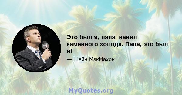 Это был я, папа, нанял каменного холода. Папа, это был я!