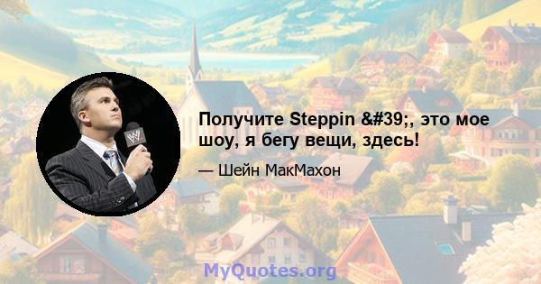 Получите Steppin ', это мое шоу, я бегу вещи, здесь!