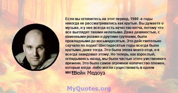 Если вы оглянетесь на этот период, 1980 -е годы никогда не рассматривались как крутые. Вы думаете о музыке, и у нее всегда есть качество китча, потому что все выглядят такими нелепыми. Даже девяностые, с каменными