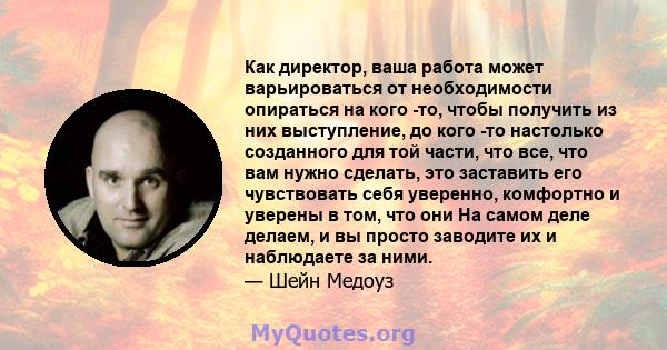 Как директор, ваша работа может варьироваться от необходимости опираться на кого -то, чтобы получить из них выступление, до кого -то настолько созданного для той части, что все, что вам нужно сделать, это заставить его