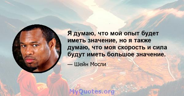 Я думаю, что мой опыт будет иметь значение, но я также думаю, что моя скорость и сила будут иметь большое значение.