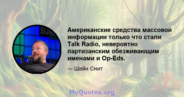 Американские средства массовой информации только что стали Talk Radio, невероятно партизанским обезживающим именами и Op-Eds.