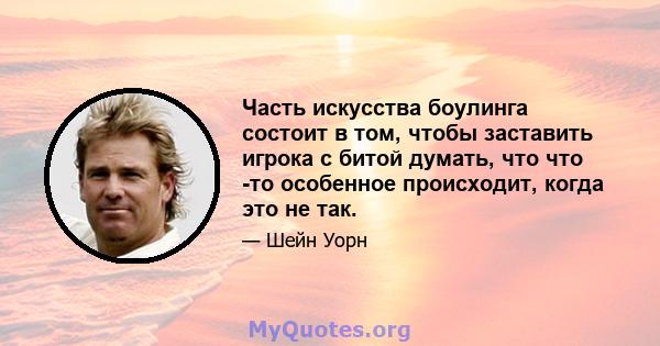 Часть искусства боулинга состоит в том, чтобы заставить игрока с битой думать, что что -то особенное происходит, когда это не так.