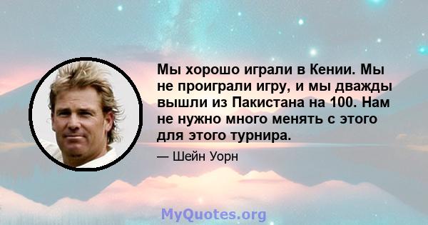 Мы хорошо играли в Кении. Мы не проиграли игру, и мы дважды вышли из Пакистана на 100. Нам не нужно много менять с этого для этого турнира.