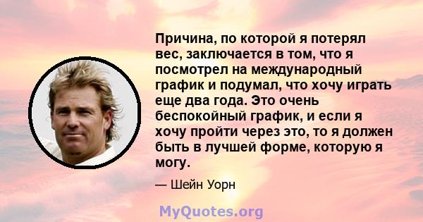 Причина, по которой я потерял вес, заключается в том, что я посмотрел на международный график и подумал, что хочу играть еще два года. Это очень беспокойный график, и если я хочу пройти через это, то я должен быть в