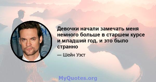 Девочки начали замечать меня немного больше в старшем курсе и младший год, и это было странно