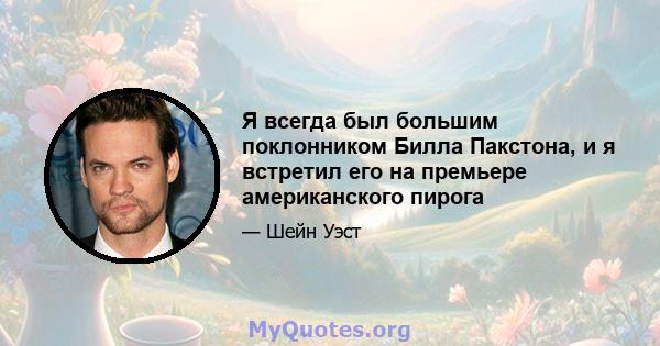 Я всегда был большим поклонником Билла Пакстона, и я встретил его на премьере американского пирога