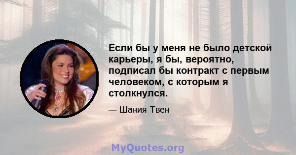 Если бы у меня не было детской карьеры, я бы, вероятно, подписал бы контракт с первым человеком, с которым я столкнулся.