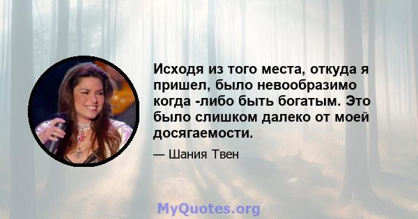 Исходя из того места, откуда я пришел, было невообразимо когда -либо быть богатым. Это было слишком далеко от моей досягаемости.