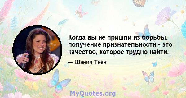 Когда вы не пришли из борьбы, получение признательности - это качество, которое трудно найти.