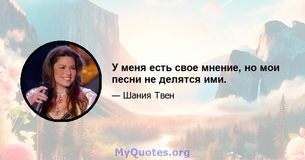 У меня есть свое мнение, но мои песни не делятся ими.