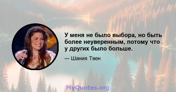 У меня не было выбора, но быть более неуверенным, потому что у других было больше.