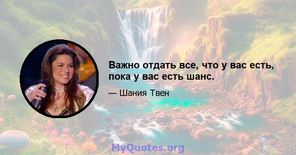 Важно отдать все, что у вас есть, пока у вас есть шанс.