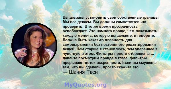 Вы должны установить свои собственные границы. Мы все делаем. Вы должны самостоятельно проверить. В то же время прозрачность освобождает. Это намного проще, чем показывать каждую мелочь, которую вы делаете, и говорите.