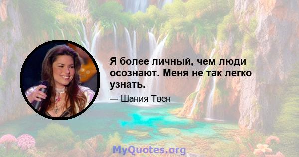 Я более личный, чем люди осознают. Меня не так легко узнать.