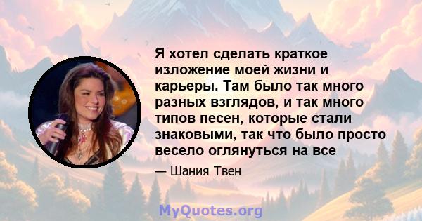 Я хотел сделать краткое изложение моей жизни и карьеры. Там было так много разных взглядов, и так много типов песен, которые стали знаковыми, так что было просто весело оглянуться на все