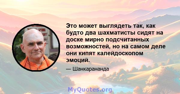 Это может выглядеть так, как будто два шахматисты сидят на доске мирно подсчитанных возможностей, но на самом деле они кипят калейдоскопом эмоций.