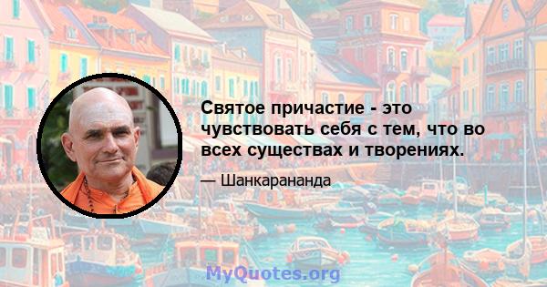 Святое причастие - это чувствовать себя с тем, что во всех существах и творениях.