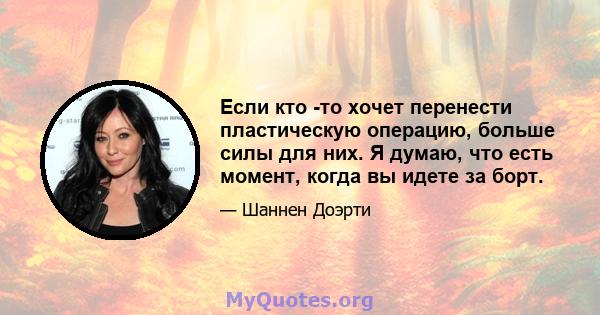 Если кто -то хочет перенести пластическую операцию, больше силы для них. Я думаю, что есть момент, когда вы идете за борт.