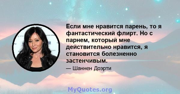 Если мне нравится парень, то я фантастический флирт. Но с парнем, который мне действительно нравится, я становится болезненно застенчивым.