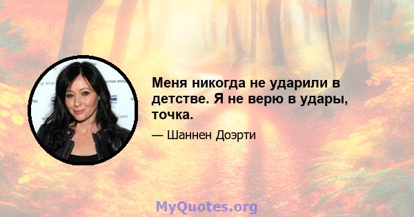 Меня никогда не ударили в детстве. Я не верю в удары, точка.