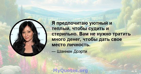 Я предпочитаю уютный и теплый, чтобы судить и стерильно. Вам не нужно тратить много денег, чтобы дать свое место личность.