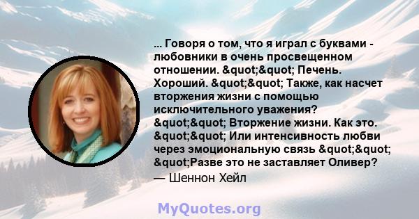 ... Говоря о том, что я играл с буквами - любовники в очень просвещенном отношении. "" Печень. Хороший. "" Также, как насчет вторжения жизни с помощью исключительного уважения? "" Вторжение 