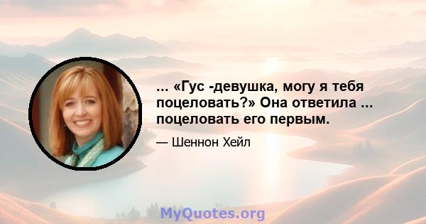 ... «Гус -девушка, могу я тебя поцеловать?» Она ответила ... поцеловать его первым.