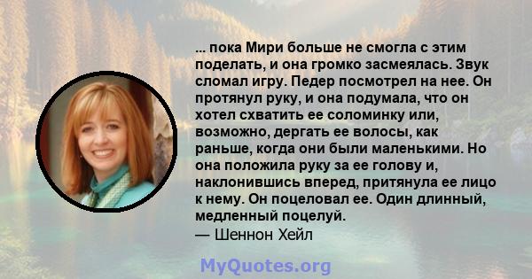 ... пока Мири больше не смогла с этим поделать, и она громко засмеялась. Звук сломал игру. Педер посмотрел на нее. Он протянул руку, и она подумала, что он хотел схватить ее соломинку или, возможно, дергать ее волосы,