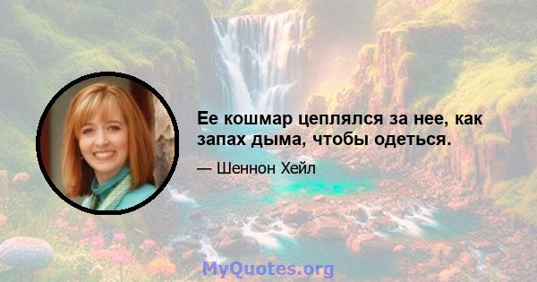 Ее кошмар цеплялся за нее, как запах дыма, чтобы одеться.