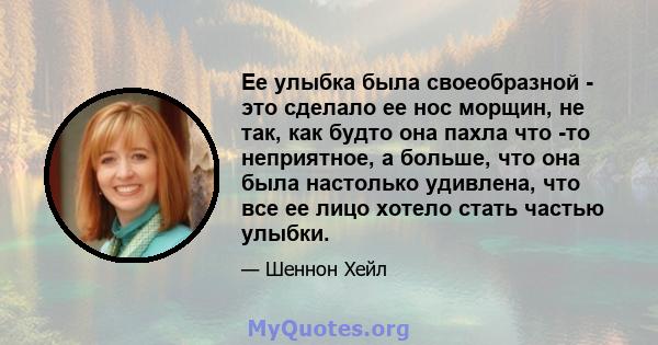 Ее улыбка была своеобразной - это сделало ее нос морщин, не так, как будто она пахла что -то неприятное, а больше, что она была настолько удивлена, что все ее лицо хотело стать частью улыбки.