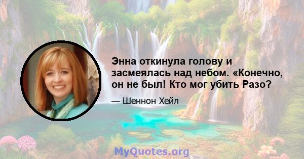 Энна откинула голову и засмеялась над небом. «Конечно, он не был! Кто мог убить Разо?