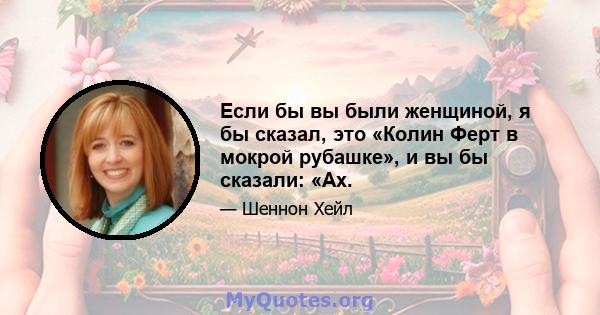 Если бы вы были женщиной, я бы сказал, это «Колин Ферт в мокрой рубашке», и вы бы сказали: «Ах.