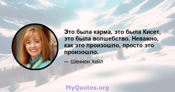 Это была карма, это была Кисет, это была волшебство. Неважно, как это произошло, просто это произошло.