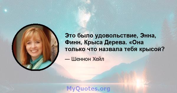 Это было удовольствие, Энна, Финн, Крыса Дерева. «Она только что назвала тебя крысой?