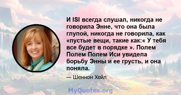 И ISI всегда слушал, никогда не говорила Энне, что она была глупой, никогда не говорила, как «пустые вещи, такие как:« У тебя все будет в порядке ». Полем Полем Полем Иси увидела борьбу Энны и ее грусть, и она поняла.