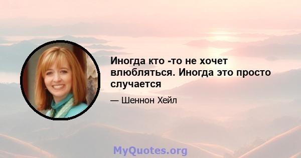 Иногда кто -то не хочет влюбляться. Иногда это просто случается