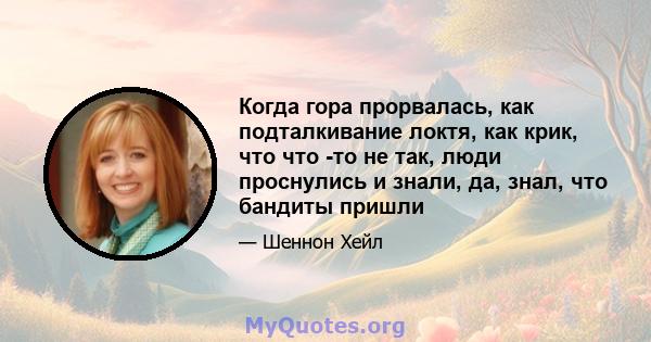 Когда гора прорвалась, как подталкивание локтя, как крик, что что -то не так, люди проснулись и знали, да, знал, что бандиты пришли