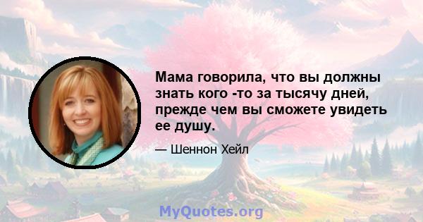 Мама говорила, что вы должны знать кого -то за тысячу дней, прежде чем вы сможете увидеть ее душу.