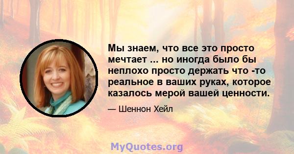 Мы знаем, что все это просто мечтает ... но иногда было бы неплохо просто держать что -то реальное в ваших руках, которое казалось мерой вашей ценности.