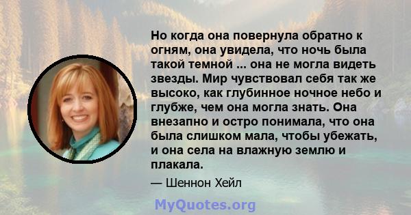 Но когда она повернула обратно к огням, она увидела, что ночь была такой темной ... она не могла видеть звезды. Мир чувствовал себя так же высоко, как глубинное ночное небо и глубже, чем она могла знать. Она внезапно и