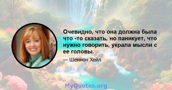 Очевидно, что она должна была что -то сказать, но паникует, что нужно говорить, украла мысли с ее головы.