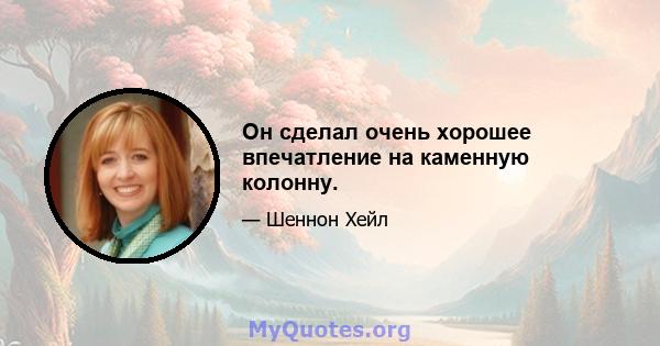 Он сделал очень хорошее впечатление на каменную колонну.