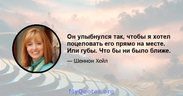 Он улыбнулся так, чтобы я хотел поцеловать его прямо на месте. Или губы. Что бы ни было ближе.