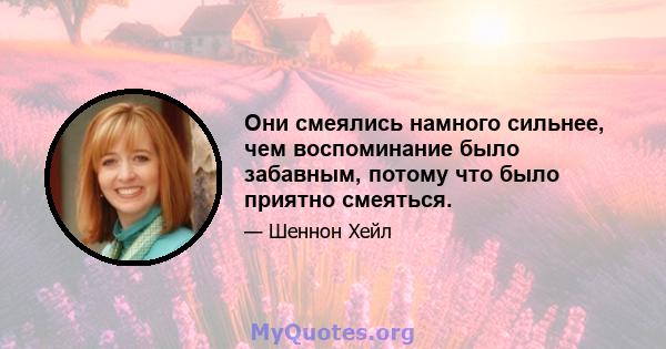 Они смеялись намного сильнее, чем воспоминание было забавным, потому что было приятно смеяться.