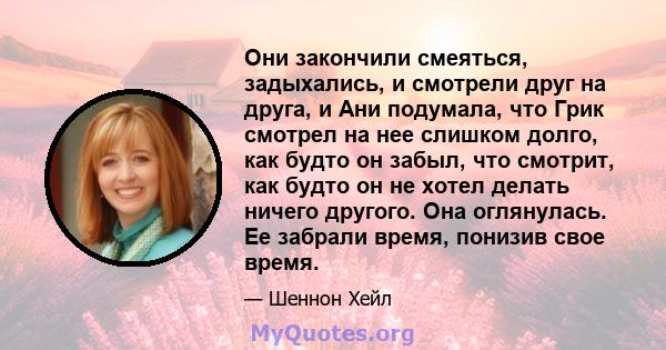 Они закончили смеяться, задыхались, и смотрели друг на друга, и Ани подумала, что Грик смотрел на нее слишком долго, как будто он забыл, что смотрит, как будто он не хотел делать ничего другого. Она оглянулась. Ее