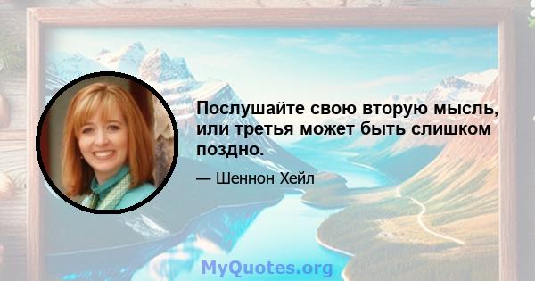 Послушайте свою вторую мысль, или третья может быть слишком поздно.